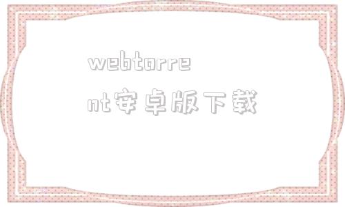 webtorrent安卓版下载utorrentpro安卓版汉化